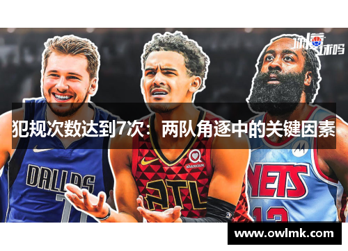 犯规次数达到7次：两队角逐中的关键因素