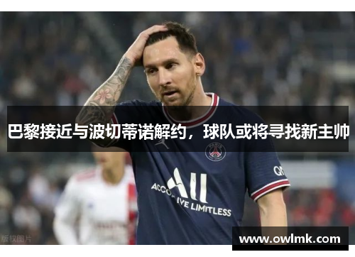 巴黎接近与波切蒂诺解约，球队或将寻找新主帅