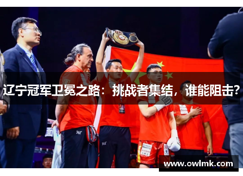 辽宁冠军卫冕之路：挑战者集结，谁能阻击？